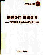 把握导向 形成合力：“2007年全国电视台台长论坛”文集