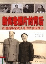 新闻老照片的背后 红墙摄影家镜头中的共和国往事