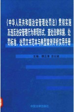 《中华人民共和国治安管理处罚法》贯彻实施及违反治安管理行为表现形式、查处法律依据、处罚标准、处罚文书范本与典型案例评析实用手册 第1卷