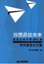 创想启动未来 北方工业大学2011年“北京市大学生科学研究与创业行动计划”研究报告论文集