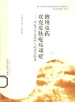 擅用虫药 攻克皮肤疮疡顽症 刘复兴学术思想与临床经验集