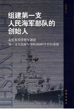 组建第一支人民海军部队的创始人 追忆张爱萍将军创建人民海军的663个日日夜夜