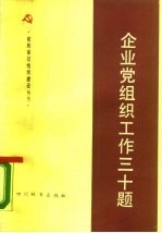 企业党组织工作三十题