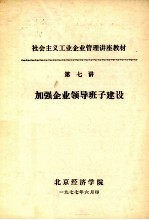 社会主义工业企业管理讲座教材 第七讲 加强企业领导班子建设