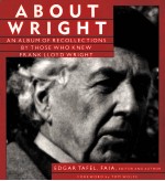 ABOUT WRIGHT AN ALBUM OF RECOLLECTIONS BY THOSE WHO KNEW FRANK LLOYD WRIGHT