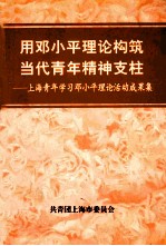 用邓小平理论构筑当代青年精神支柱 上海青年学习邓小平理论活动成果集