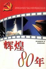 辉煌80年 贵州省纪念中国共产党成立八十周年理论研讨会论文集