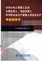 水利水电工程施工企业主要负责人、项目负责人和专职安全生产管理人员安全生产考核指导书