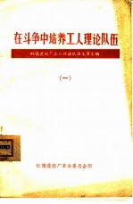 在斗争中培养工人理论队伍 一、二