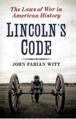 LINCOLN'S CODE THE LAWS OF WAR IN AMERICAN HISTORY