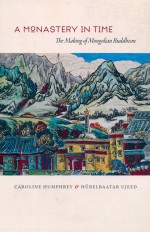A MONASTERY IN TIME THE MAKING OF MONGOLIAN BUDDHISM