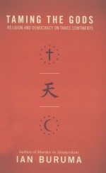 TAMING THE GODS RELIGION AND DEMOCRACY ON THREE CONTINENTS