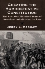 CREATING THE ADMINISTRATIVE CONSTITUTION THE LOST ONE HUNDRED YEARS OF AMERICAN ADMINISTRATIVE LAW