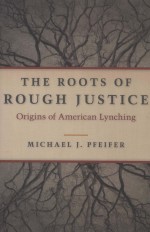 THE ROOTS OF ROUGH JUSTICE ORIGINS OF AMERICAN LYNCHING