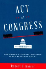 ACT OF CONGRESS HOW AMERICA'S ESSENTIAL INSTITUTION WORKS