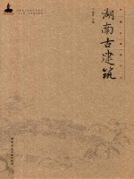 中国古建筑丛书 国家出版基金项目 国家重大出版工程项目“十二五”国家重点图书 湖南古建筑
