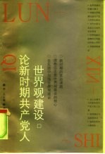 论新时期共产党人世界观建设