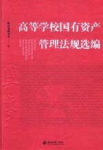 高等学校国有资产管理法规选编=SELECTED REGULATIONS ON THE COLIEGES AND UNIVERSITIES' STATE-OWNED ASSETS