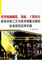 重型机械制造、装配、工装设计新技术新工艺与技术测量及相关标准规范实用手册 第1卷