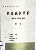 高等学校教学参考书 电离辐射防护-辐射防护物理基础 第1卷
