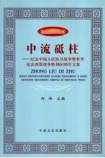 中流砥柱 纪念中国人民抗日战争暨世界反法西斯战争胜利60周年文集