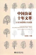 中国公证十年文萃 公证法的理论与实践=A COLLECTION OF ESSAYS ON CHINA'S NOTARIZATION(2006-2016) THEORY AND PRACTICE O