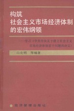构筑社会主义市场经济体制的宏伟纲领 学习《中共中央关于建立社会主义市场经济体制若干问题的决定》