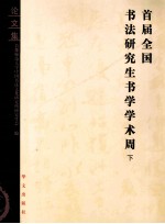 首届全国书法研究生书学学术周 下 论文集