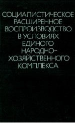 СОЦИАЛИСТИЧЕСКОЕ РАСШИРЕННОЕ ВОСПРОИЗВОДСТВО В УСЛОВИЯХ ЕДИНОГО НАРОДНОХОЗЯЙСТВЕННОГО КОМПЛЕКСА