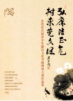 东莞市首届青少年廉洁文化书画现场大赛作品集 弘廉洁正气 树东莞文明