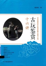 中华优秀传统文化传承发展工程学习丛书 古玩鉴赏十六讲