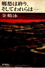 郷愁は終り、そしてわれらは--