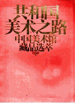 共和国美术之路 中国美术馆藏品选萃