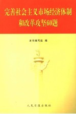 完善社会主义市场经济体制和改革攻坚60题
