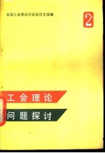 工会理论问题探讨 全国工会理论讨论会论文选编 第2集
