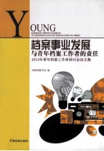 档案事业发展与青年档案工作者的责任 2010年青年档案工作者研讨会论文集