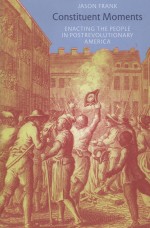 CONSTITUENT MOMENTS ENACTING THE PEOPLE IN POSTREVOLUTIONARY AMERICA