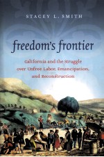 FREEDOM'S FRONTIER CALIFORNIA AND THE STRUGGLE OVER UNFREE LABOR