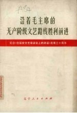 沿着毛主席的无产阶级文艺路线胜利前进 纪念《在延安文艺座谈会上的讲话》发表三十周年