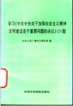 学习《中共中央关于加强社会主义精神文明建设若干重要问题的决议》120题