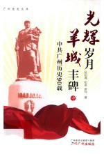 光辉岁月 羊城丰碑：中共广州历史90载 中
