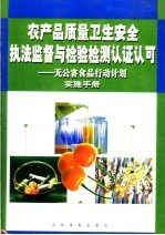 农产品质量卫生安全执法监督与检验检测认证认可:无公害食品行动计划实施手册 第1卷