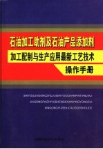 石油加工助剂及石油产品添加剂加工配制与生产应用最新工艺技术操作手册 第1卷