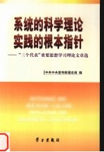 系统的科学理论 实践的根本指针 “三个代表”重要思想学习理论文章选