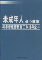 未成年人身心健康与思想道德教育工作指导全书 第1卷