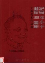 纪念邓小平诞辰一百周年上海美术作品展 1904-2004