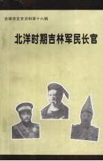 吉林市文史资料 第16辑 北洋时期吉林军民长官