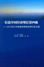 打造中国经济增长第四极 2013长江中游城市群建设研讨会文集