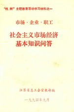 “创、树”主题教育活动学习材料 1 市场 企业 职工 社会主义市场经济基本知识问答