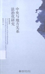 中央与地方关系法治化研究 财政维度=ON LEGALIZATION OF FISCAL RELATIONSHIP BETWEEN THE CENTRAL GOVERNMENT AND LOCAL GO